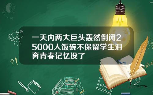 一天内两大巨头轰然倒闭25000人饭碗不保留学生泪奔青春记忆没了