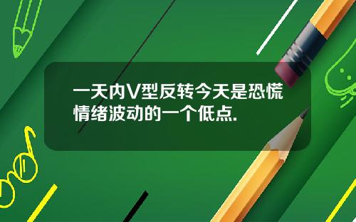 一天内V型反转今天是恐慌情绪波动的一个低点.