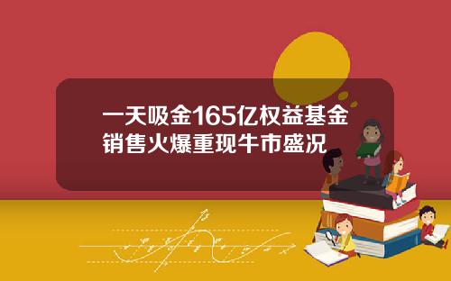 一天吸金165亿权益基金销售火爆重现牛市盛况