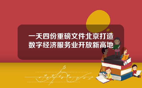 一天四份重磅文件北京打造数字经济服务业开放新高地