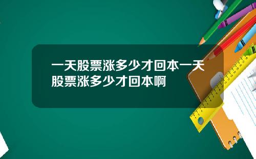 一天股票涨多少才回本一天股票涨多少才回本啊