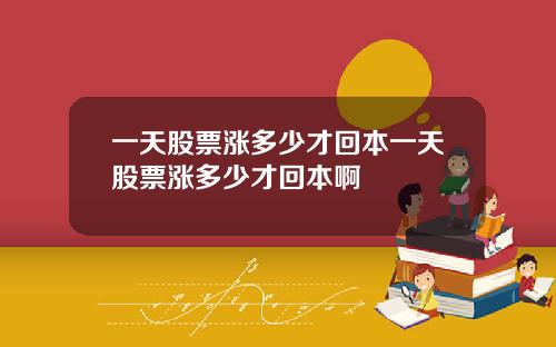 一天股票涨多少才回本一天股票涨多少才回本啊
