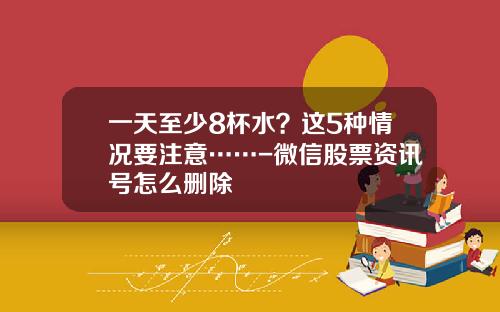 一天至少8杯水？这5种情况要注意……-微信股票资讯号怎么删除