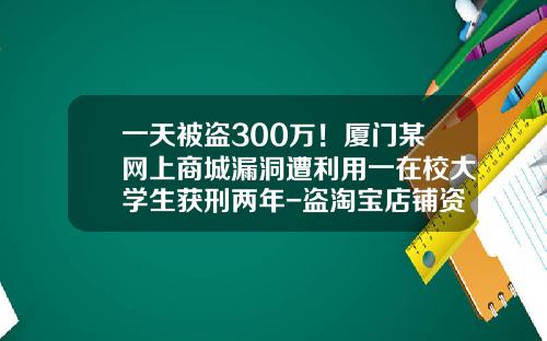 一天被盗300万！厦门某网上商城漏洞遭利用一在校大学生获刑两年-盗淘宝店铺资金多少会做牢