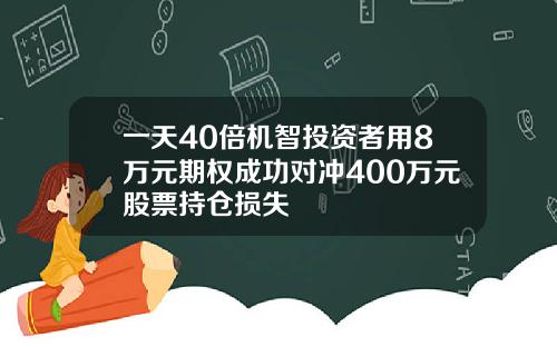 一天40倍机智投资者用8万元期权成功对冲400万元股票持仓损失
