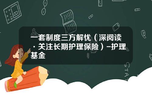 一套制度三方解忧（深阅读·关注长期护理保险）-护理基金