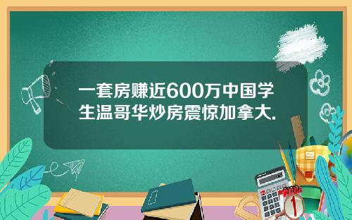 一套房赚近600万中国学生温哥华炒房震惊加拿大.