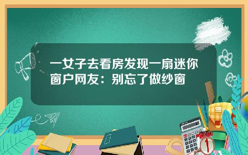 一女子去看房发现一扇迷你窗户网友：别忘了做纱窗