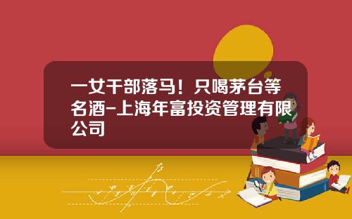 一女干部落马！只喝茅台等名酒-上海年富投资管理有限公司