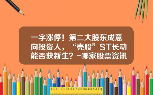 一字涨停！第二大股东成意向投资人，“壳股”ST长动能否获新生？-哪家股票资讯公司好做一些