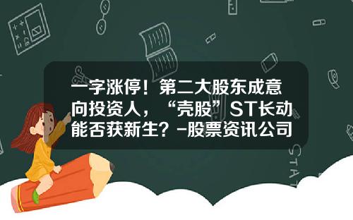 一字涨停！第二大股东成意向投资人，“壳股”ST长动能否获新生？-股票资讯公司有哪些
