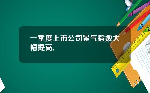一季度上市公司景气指数大幅提高.