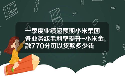 一季度业绩超预期小米集团各业务线毛利率提升-小米金融770分可以贷款多少钱