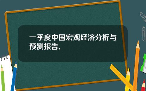 一季度中国宏观经济分析与预测报告.
