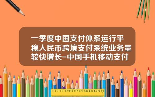 一季度中国支付体系运行平稳人民币跨境支付系统业务量较快增长-中国手机移动支付已达多少金额