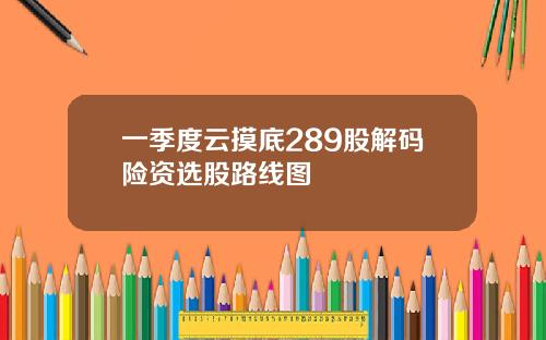 一季度云摸底289股解码险资选股路线图