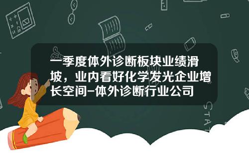 一季度体外诊断板块业绩滑坡，业内看好化学发光企业增长空间-体外诊断行业公司