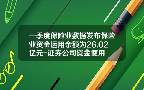 一季度保险业数据发布保险业资金运用余额为26.02亿元-证券公司资金使用