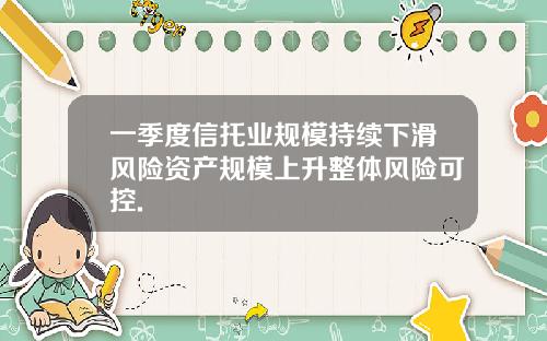 一季度信托业规模持续下滑风险资产规模上升整体风险可控.