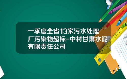 一季度全省13家污水处理厂污染物超标-中材甘肃水泥有限责任公司