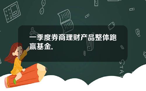 一季度券商理财产品整体跑赢基金.