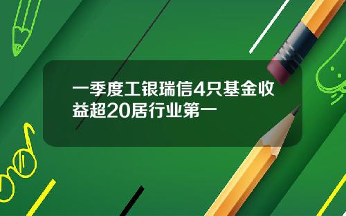 一季度工银瑞信4只基金收益超20居行业第一