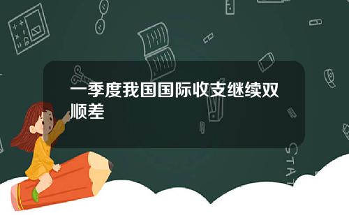 一季度我国国际收支继续双顺差
