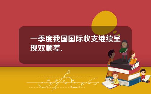 一季度我国国际收支继续呈现双顺差.