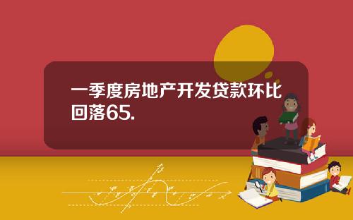 一季度房地产开发贷款环比回落65.