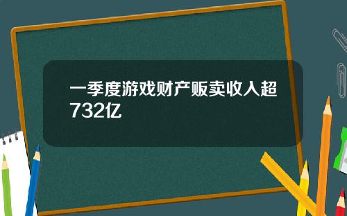 一季度游戏财产贩卖收入超732亿