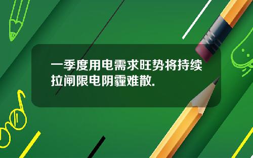 一季度用电需求旺势将持续拉闸限电阴霾难散.