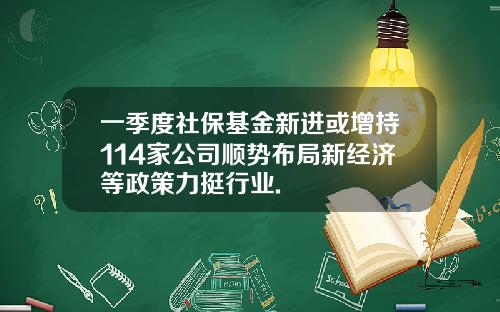 一季度社保基金新进或增持114家公司顺势布局新经济等政策力挺行业.