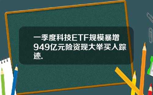 一季度科技ETF规模暴增949亿元险资现大举买入踪迹.