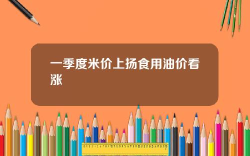 一季度米价上扬食用油价看涨