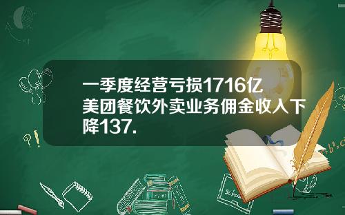 一季度经营亏损1716亿美团餐饮外卖业务佣金收入下降137.