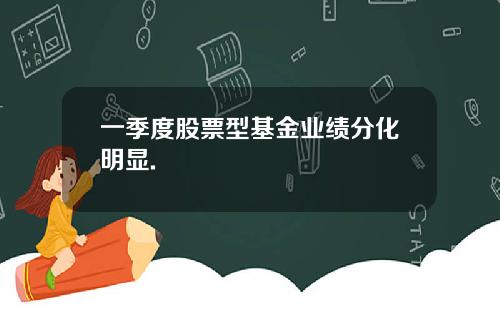 一季度股票型基金业绩分化明显.