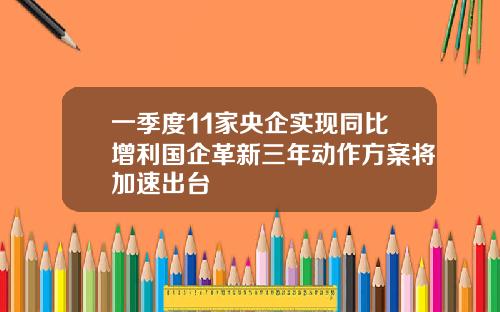 一季度11家央企实现同比增利国企革新三年动作方案将加速出台