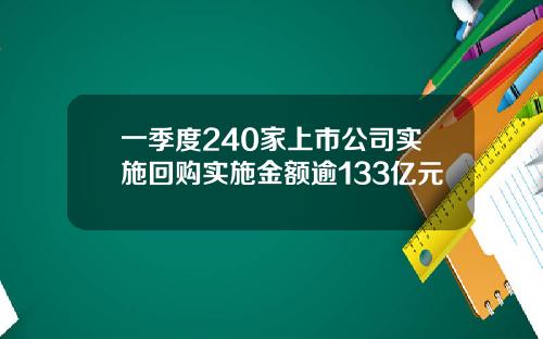 一季度240家上市公司实施回购实施金额逾133亿元