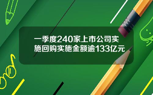 一季度240家上市公司实施回购实施金额逾133亿元