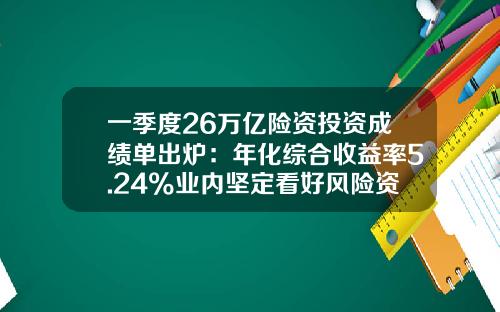 一季度26万亿险资投资成绩单出炉：年化综合收益率5.24%业内坚定看好风险资产未来表现-资产回报率多少