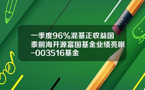 一季度96%混基正收益国泰前海开源富国基金业绩亮眼-003516基金
