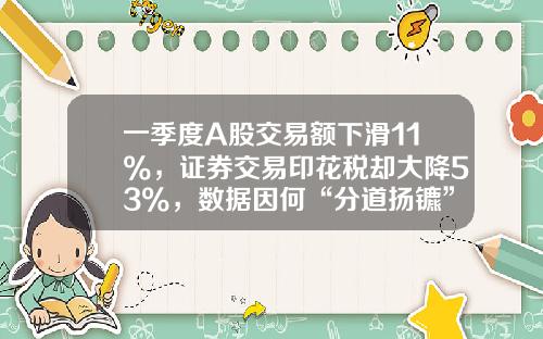 一季度A股交易额下滑11%，证券交易印花税却大降53%，数据因何“分道扬镳”？-最新证券印花税是多少