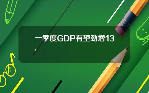 一季度GDP有望劲增13.