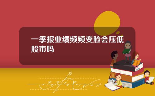 一季报业绩频频变脸会压低股市吗