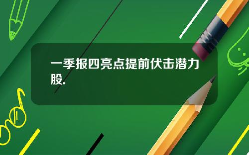 一季报四亮点提前伏击潜力股.