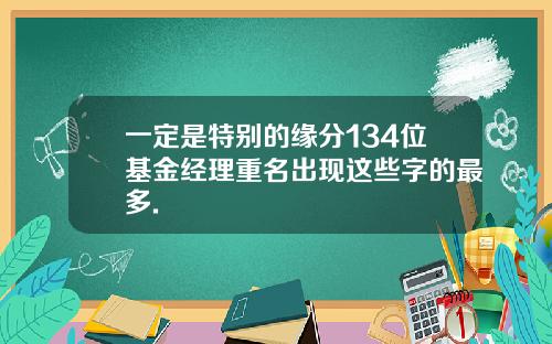 一定是特别的缘分134位基金经理重名出现这些字的最多.