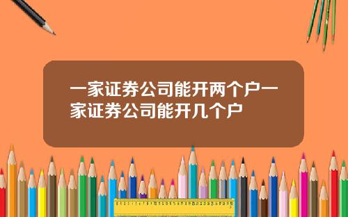 一家证券公司能开两个户一家证券公司能开几个户