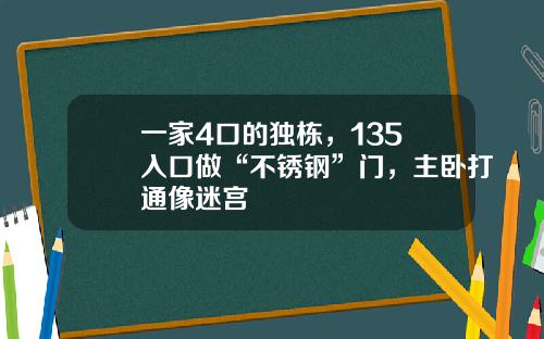 一家4口的独栋，135㎡入口做“不锈钢”门，主卧打通像迷宫