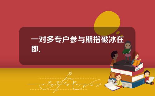 一对多专户参与期指破冰在即.
