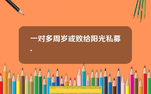 一对多周岁或败给阳光私募.